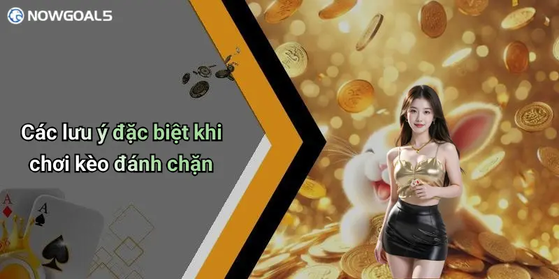 Các lưu ý đặc biệt khi chơi kèo đánh chặn