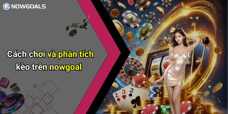 Cách chơi và phân tích kèo trên nowgoal
