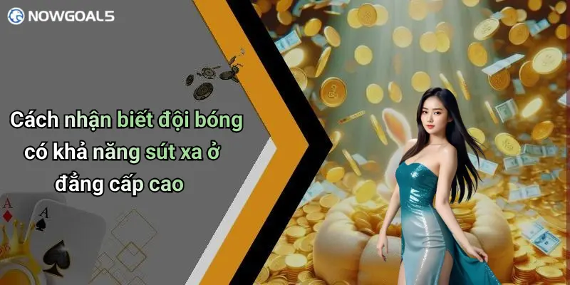 Cách nhận biết đội bóng có khả năng sút xa ở đẳng cấp cao