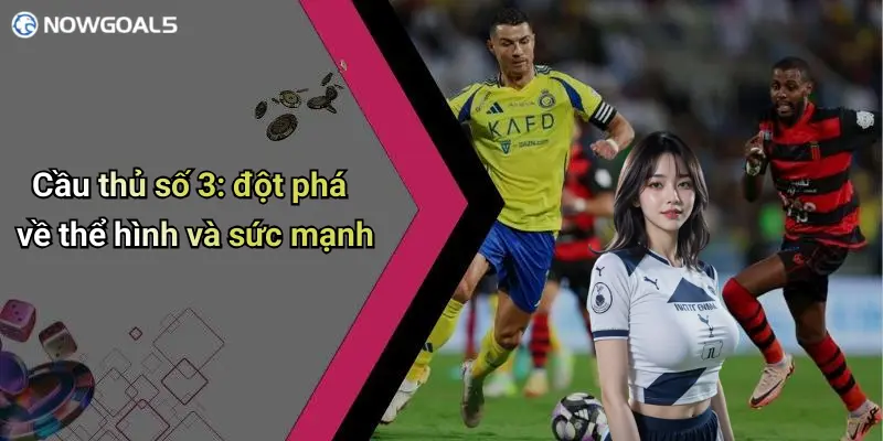 Cầu thủ số 3: đột phá về thể hình và sức mạnh