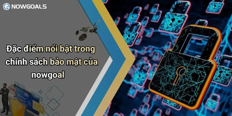 Đặc điểm nổi bật trong chính sách bảo mật của nowgoal