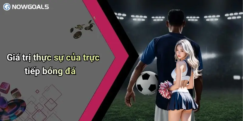 Giá trị thực sự của trực tiếp bóng đá