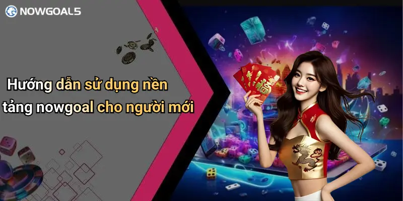 Hướng dẫn sử dụng nền tảng nowgoal cho người mới