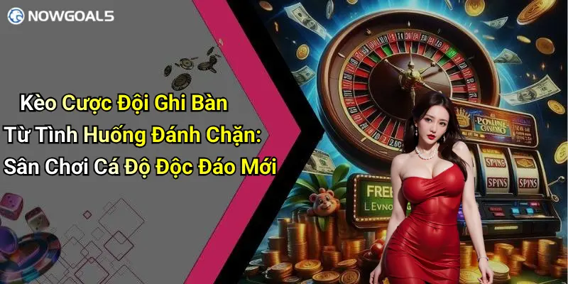 Kèo Cược Đội Ghi Bàn Từ Tình Huống Đánh Chặn: Sân Chơi Cá Độ Độc Đáo Mới