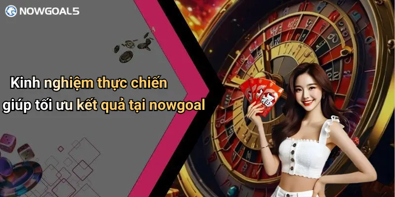 Kinh nghiệm thực chiến giúp tối ưu kết quả tại nowgoal