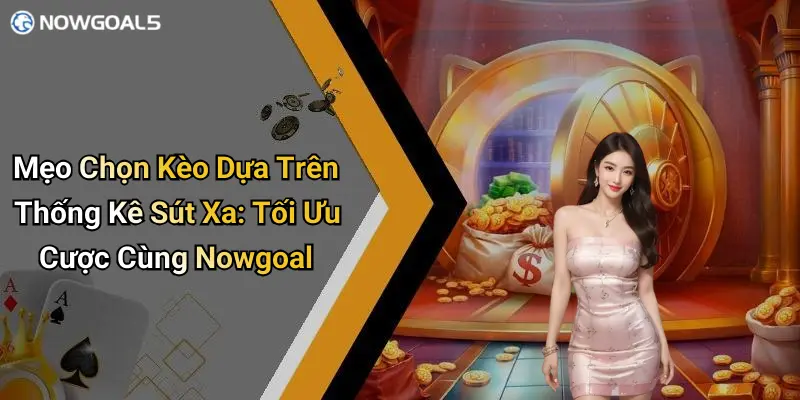 Mẹo Chọn Kèo Dựa Trên Thống Kê Sút Xa: Tối Ưu Cược Cùng Nowgoal