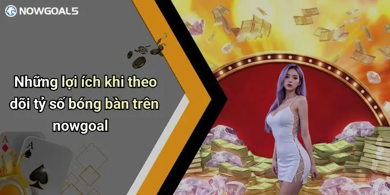 Những lợi ích khi theo dõi tỷ số bóng bàn trên nowgoal