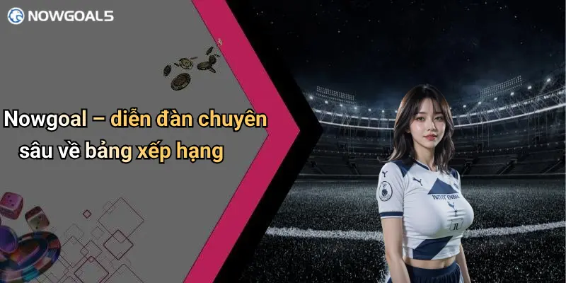 Nowgoal – diễn đàn chuyên sâu về bảng xếp hạng