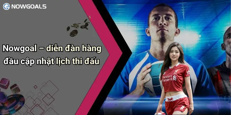Nowgoal – diễn đàn hàng đầu cập nhật lịch thi đấu