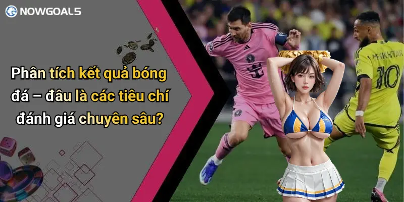 Phân tích kết quả bóng đá – đâu là các tiêu chí đánh giá chuyên sâu?