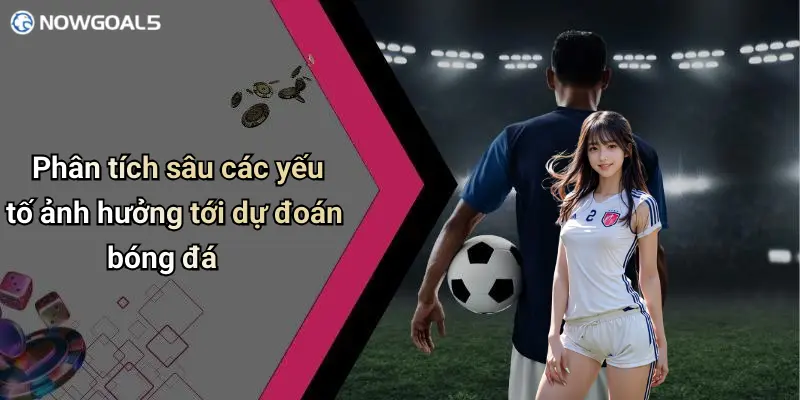 Phân tích sâu các yếu tố ảnh hưởng tới dự đoán bóng đá