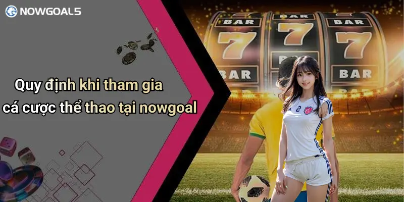 Quy định khi tham gia cá cược thể thao tại nowgoal