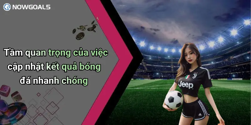 Tầm quan trọng của việc cập nhật kết quả bóng đá nhanh chóng