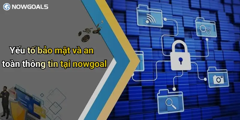 Yếu tố bảo mật và an toàn thông tin tại nowgoal