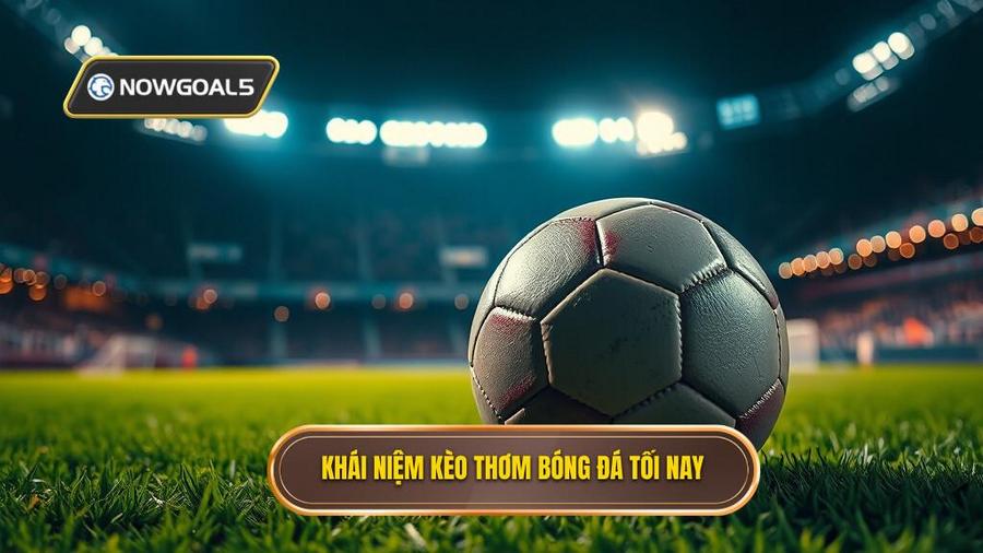 1. Thế nào là kèo thơm bóng đá tối nay?